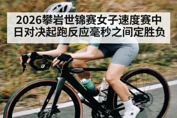 2026攀岩世锦赛女子速度赛中日对决起跑反应毫秒之间定胜负